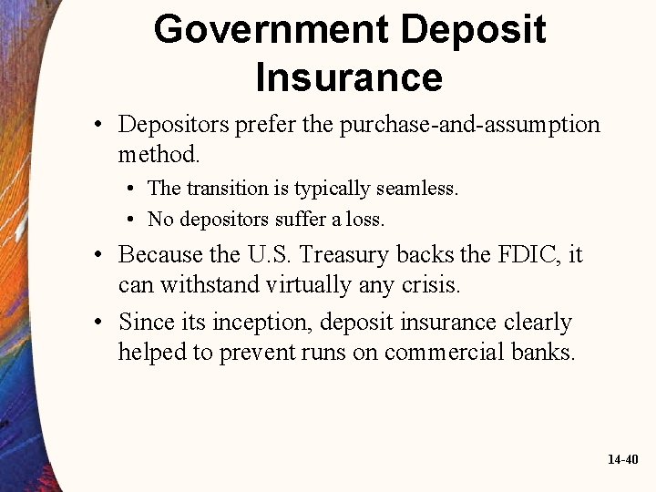 Government Deposit Insurance • Depositors prefer the purchase-and-assumption method. • The transition is typically