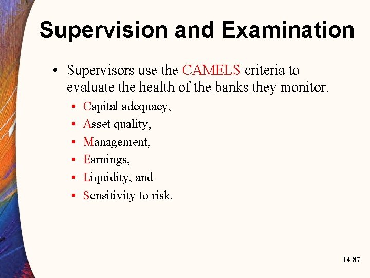 Supervision and Examination • Supervisors use the CAMELS criteria to evaluate the health of