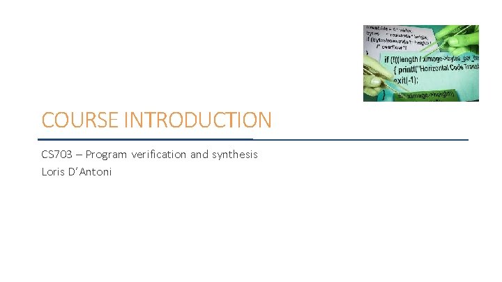 COURSE INTRODUCTION CS 703 – Program verification and synthesis Loris D’Antoni 