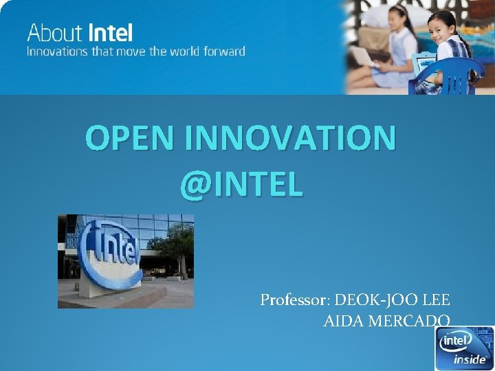 OPEN INNOVATION @INTEL Professor: DEOK-JOO LEE AIDA MERCADO OPEN INNOVATION @INTEL Professor: DEOK-JOO LEE AIDA MERCADO