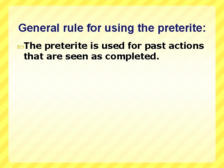 General rule for using the preterite: The preterite is used for past actions that