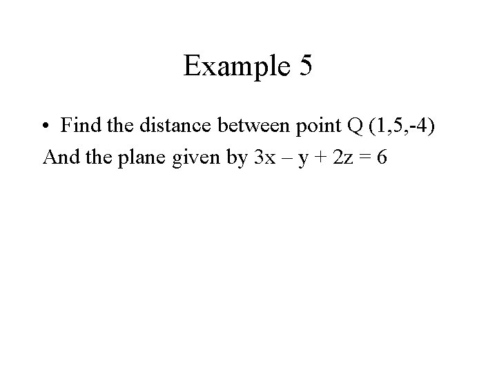 Example 5 • Find the distance between point Q (1, 5, -4) And the