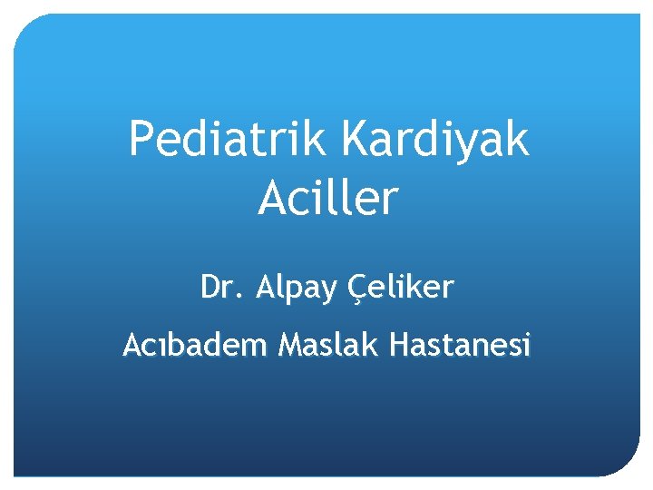 Pediatrik Kardiyak Aciller Dr. Alpay Çeliker Acıbadem Maslak Hastanesi 