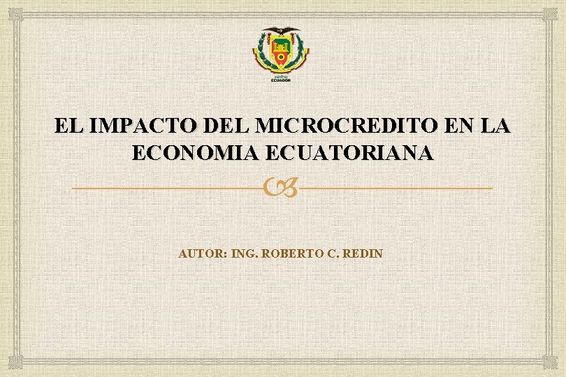 EL IMPACTO DEL MICROCREDITO EN LA ECONOMIA ECUATORIANA AUTOR: ING. ROBERTO C. REDIN 