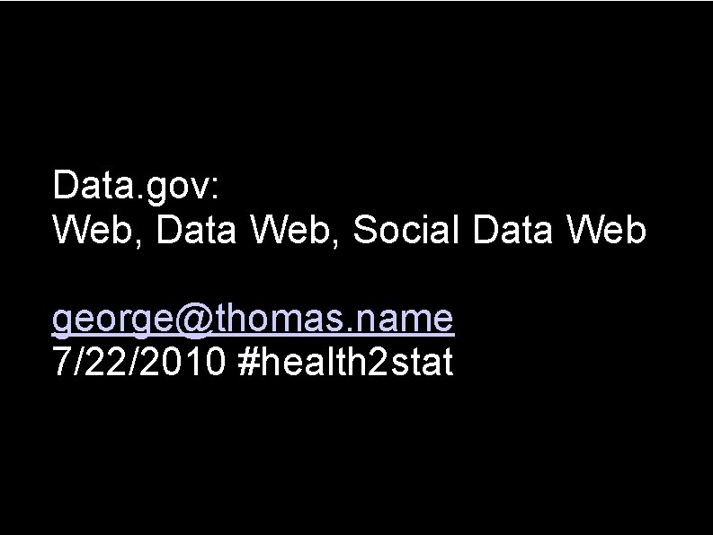 Data. gov: Web, Data Web, Social Data Web george@thomas. name 7/22/2010 #health 2 stat