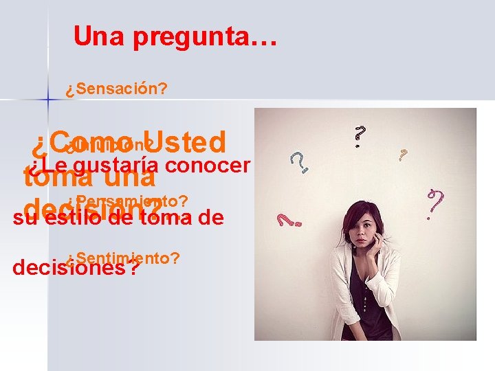 Una pregunta… ¿Sensación? ¿Intuición? ¿Como Usted ¿Le gustaría conocer toma una ¿Pensamiento? decisión? …