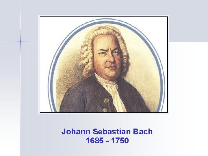 Johann Sebastian Bach 1685 - 1750 