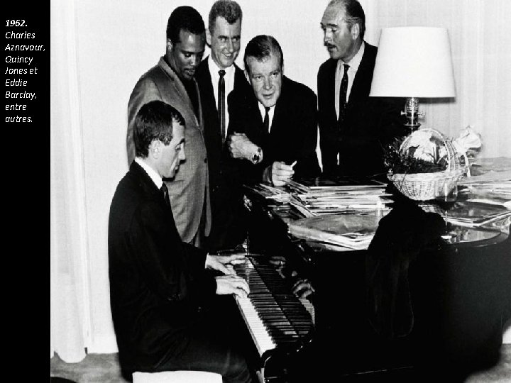 1962. Charles Aznavour, Quincy Jones et Eddie Barclay, entre autres. 1962. Charles Aznavour, Quincy Jones et Eddie Barclay, entre autres.