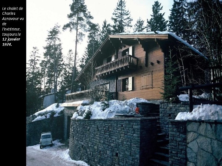 Le chalet de Charles Aznavour vu de l'extérieur, toujours le 12 janvier 1974. Le chalet de Charles Aznavour vu de l'extérieur, toujours le 12 janvier 1974.