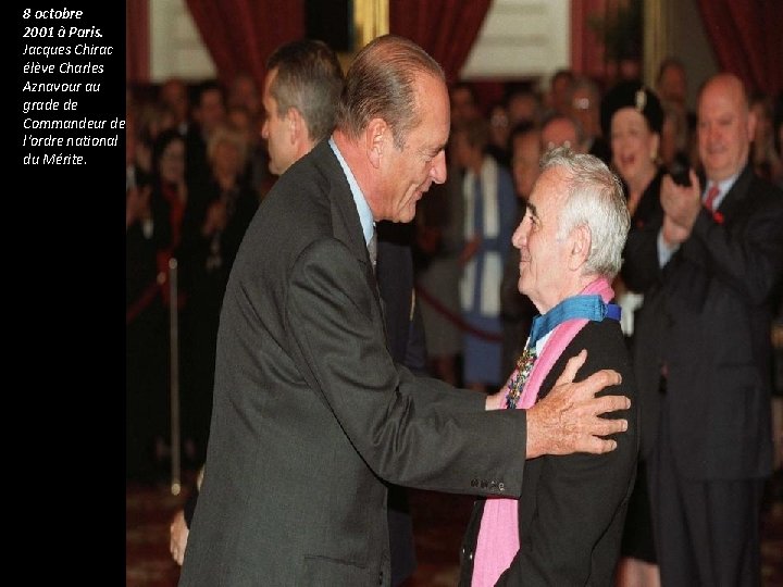 8 octobre 2001 à Paris. Jacques Chirac élève Charles Aznavour au grade de Commandeur 8 octobre 2001 à Paris. Jacques Chirac élève Charles Aznavour au grade de Commandeur