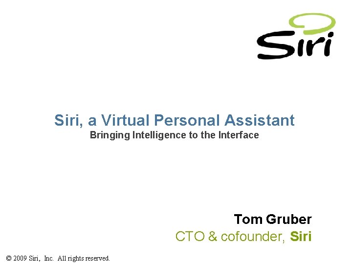 Siri, a Virtual Personal Assistant Bringing Intelligence to the Interface Tom Gruber CTO &