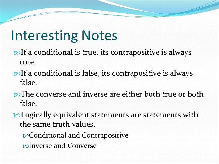 Interesting Notes If a conditional is true, its contrapositive is always true. If a