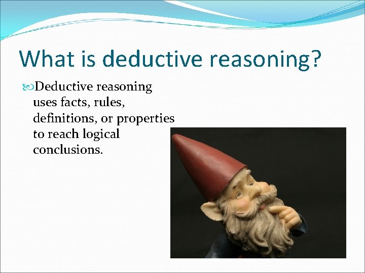 What is deductive reasoning? Deductive reasoning uses facts, rules, definitions, or properties to reach