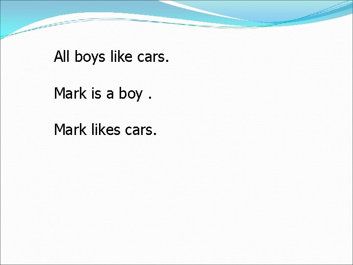 All boys like cars. Mark is a boy. Mark likes cars. 