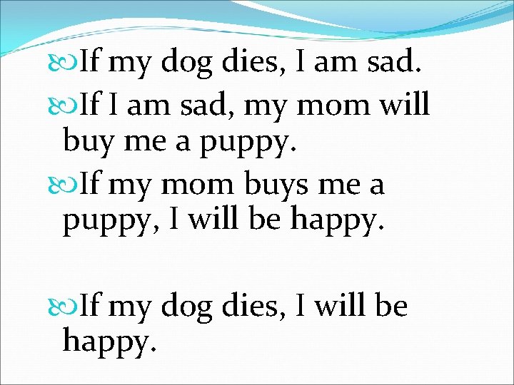  If my dog dies, I am sad. If I am sad, my mom