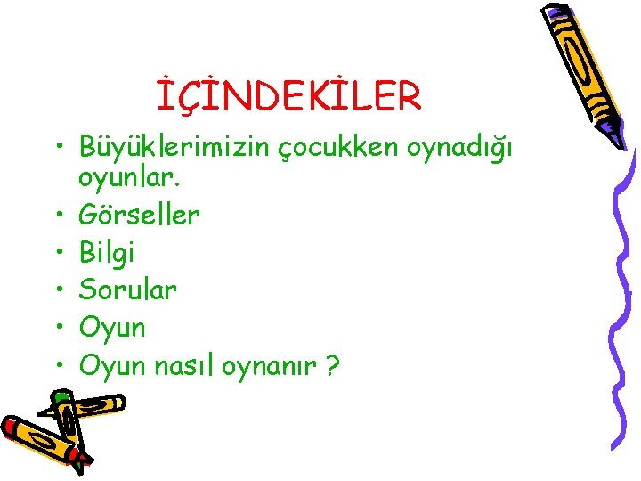 İÇİNDEKİLER • Büyüklerimizin çocukken oynadığı oyunlar. • Görseller • Bilgi • Sorular • Oyun