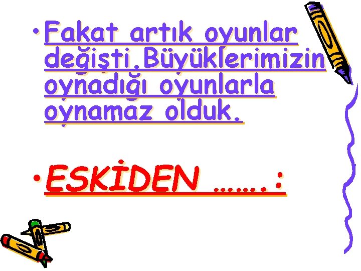  • Fakat artık oyunlar değişti. Büyüklerimizin oynadığı oyunlarla oynamaz olduk. • ESKİDEN …….