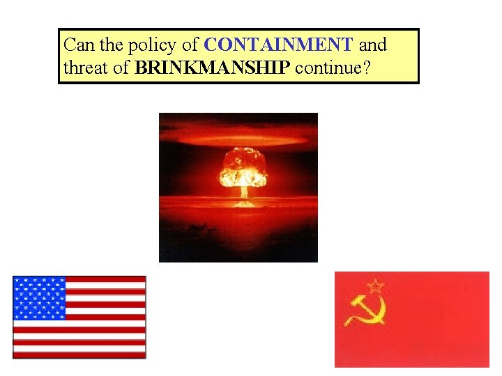 Can the policy of CONTAINMENT and threat of BRINKMANSHIP continue? 