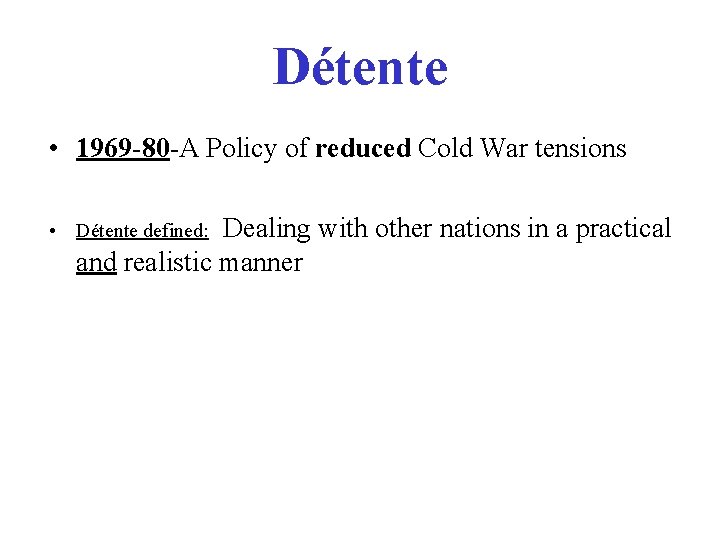 Détente • 1969 -80 -A Policy of reduced Cold War tensions Dealing with other