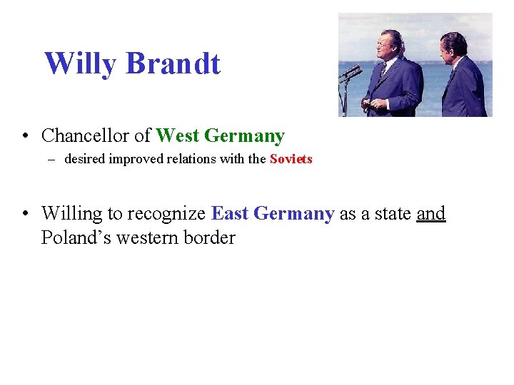 Willy Brandt • Chancellor of West Germany – desired improved relations with the Soviets