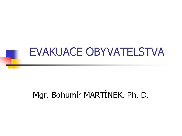 EVAKUACE OBYVATELSTVA Mgr. Bohumír MARTÍNEK, Ph. D. 