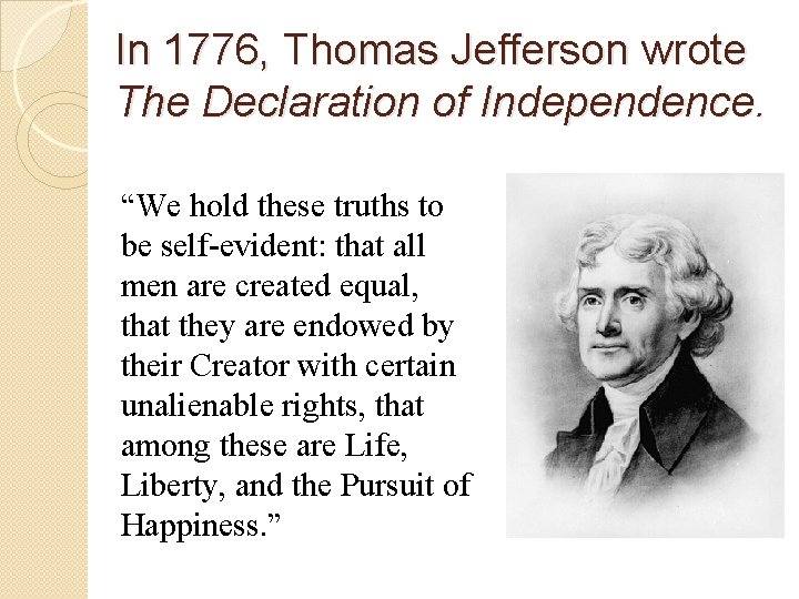 In 1776, Thomas Jefferson wrote The Declaration of Independence. “We hold these truths to