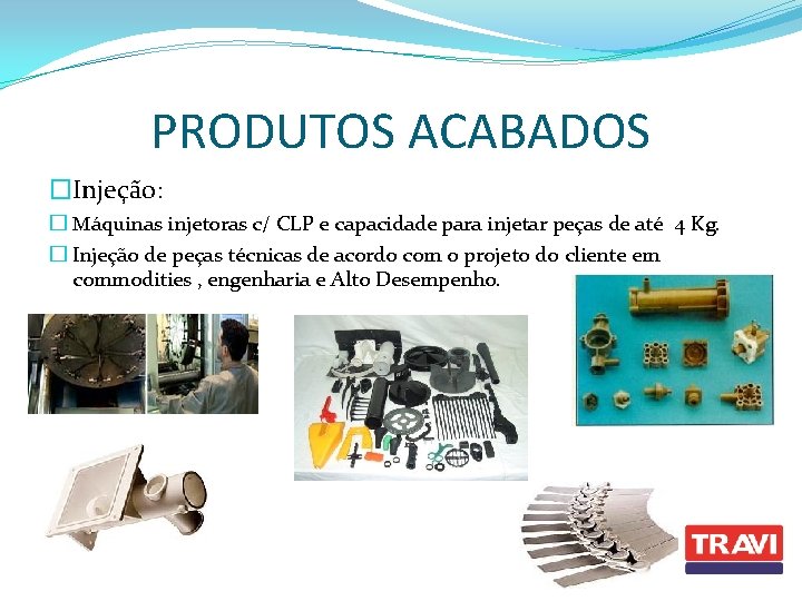 PRODUTOS ACABADOS �Injeção: � Máquinas injetoras c/ CLP e capacidade para injetar peças de