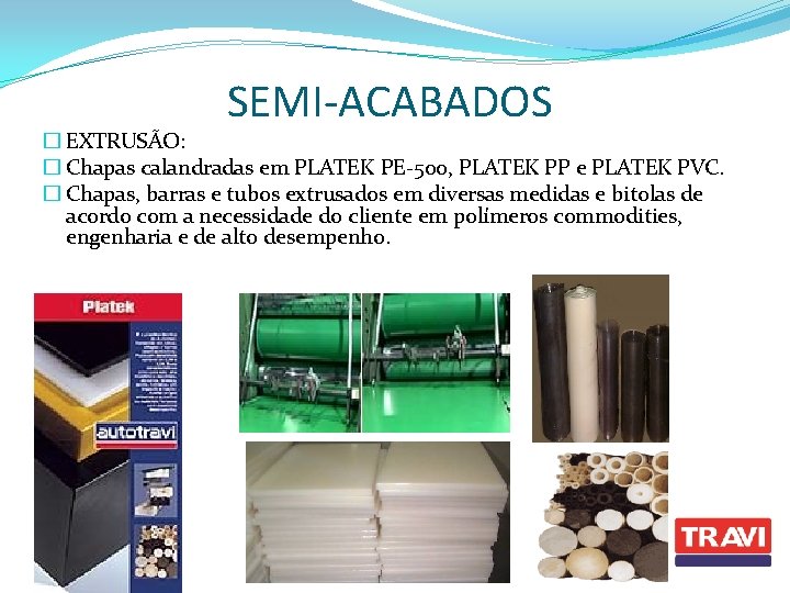 SEMI-ACABADOS � EXTRUSÃO: � Chapas calandradas em PLATEK PE-500, PLATEK PP e PLATEK PVC.