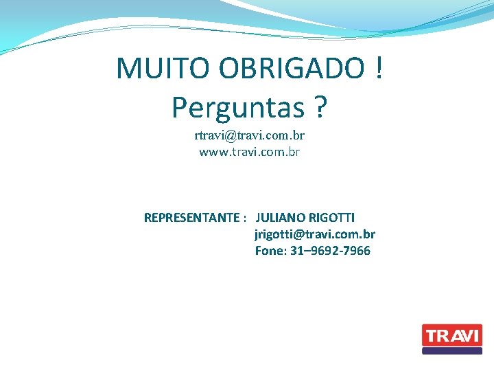 MUITO OBRIGADO ! Perguntas ? rtravi@travi. com. br www. travi. com. br REPRESENTANTE :