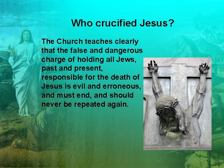 Who crucified Jesus? The Church teaches clearly that the false and dangerous charge of