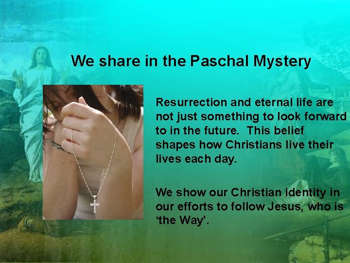 We share in the Paschal Mystery Resurrection and eternal life are not just something