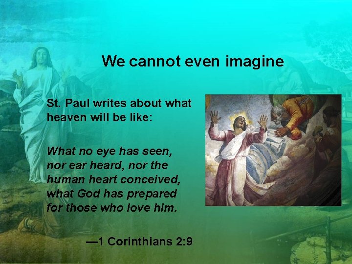 We cannot even imagine St. Paul writes about what heaven will be like: What