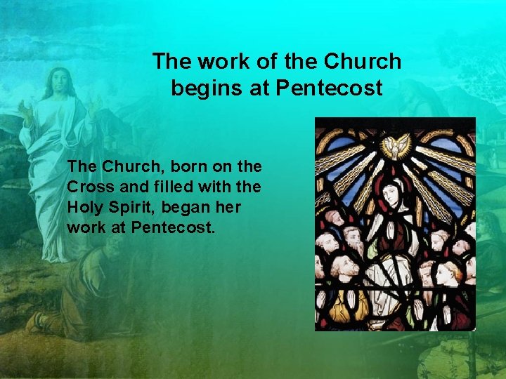 The work of the Church begins at Pentecost The Church, born on the Cross