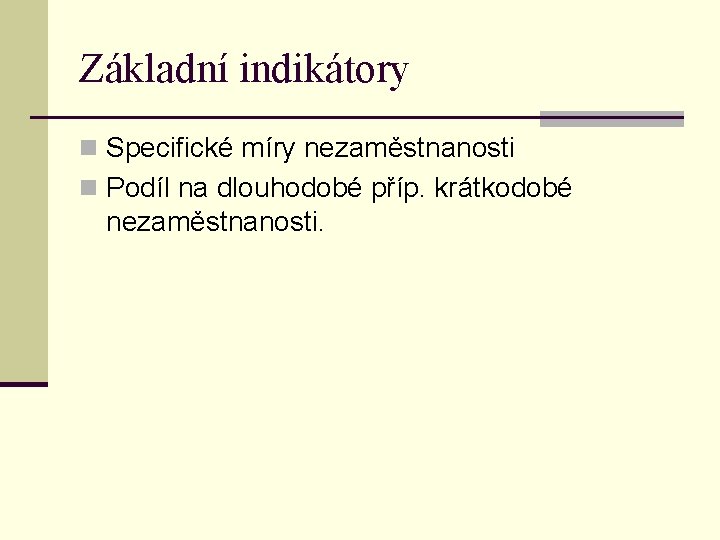 Základní indikátory n Specifické míry nezaměstnanosti n Podíl na dlouhodobé příp. krátkodobé nezaměstnanosti. 