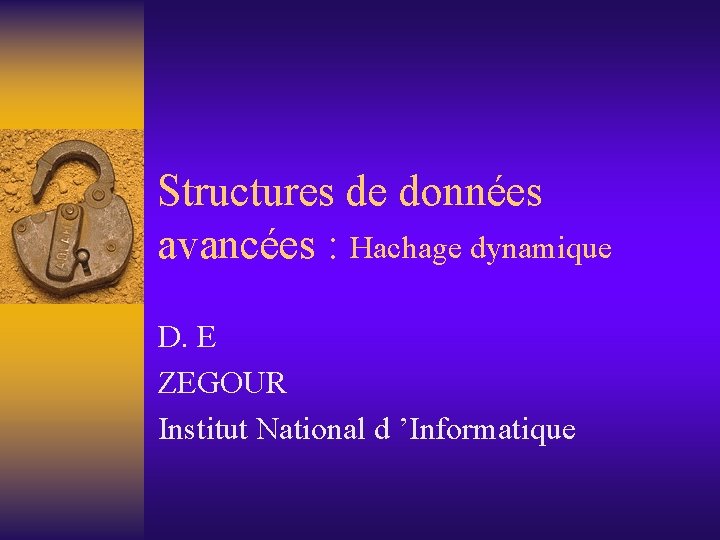 Structures de données avancées : Hachage dynamique D. E ZEGOUR Institut National d ’Informatique Structures de données avancées : Hachage dynamique D. E ZEGOUR Institut National d ’Informatique