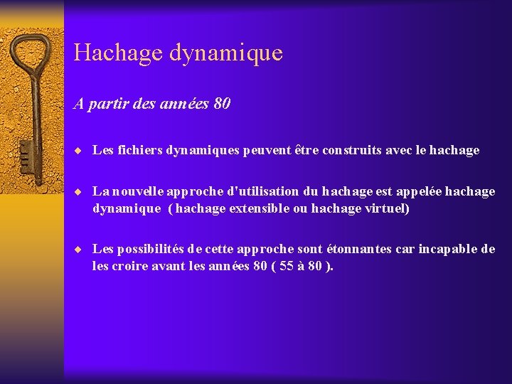 Hachage dynamique A partir des années 80 ¨ Les fichiers dynamiques peuvent être construits Hachage dynamique A partir des années 80 ¨ Les fichiers dynamiques peuvent être construits
