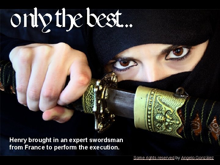 o nly the best… Henry brought in an expert swordsman from France to perform