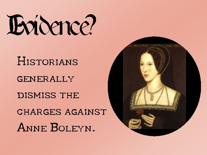 Evidence? Historians generally dismiss the charges against Anne Boleyn. 