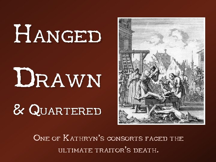 Hanged Drawn & Quartered One of Kathryn’s consorts faced the ultimate traitor’s death. 