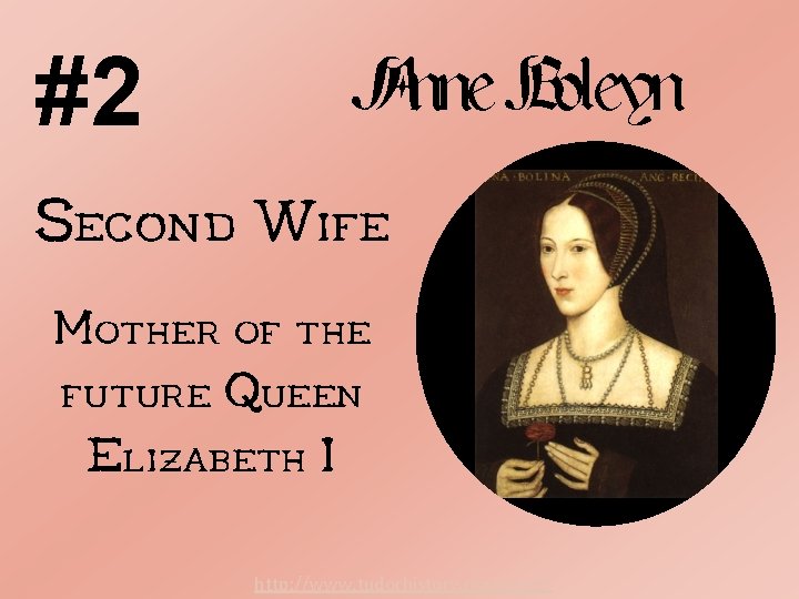 #2 Anne Boleyn Second Wife Mother of the future Queen Elizabeth I http: //www.
