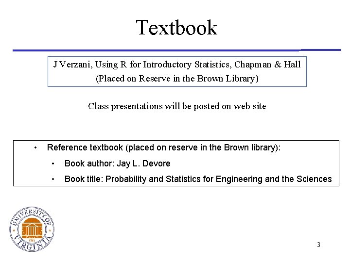 Textbook J Verzani, Using R for Introductory Statistics, Chapman & Hall (Placed on Reserve