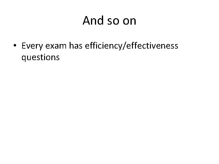 And so on • Every exam has efficiency/effectiveness questions 