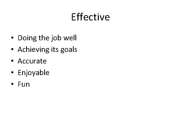 Effective • • • Doing the job well Achieving its goals Accurate Enjoyable Fun