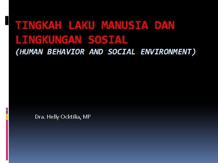 TINGKAH LAKU MANUSIA DAN LINGKUNGAN SOSIAL (HUMAN BEHAVIOR AND SOCIAL ENVIRONMENT) Dra. Helly Ocktilia,