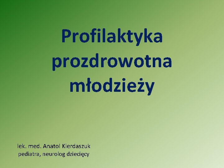 Profilaktyka prozdrowotna młodzieży lek. med. Anatol Kierdaszuk pediatra, neurolog dziecięcy 