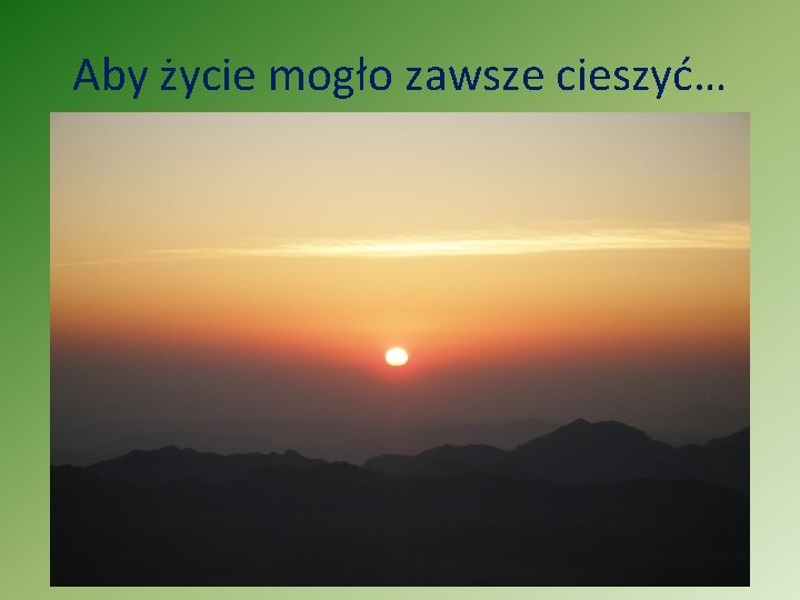 Aby życie mogło zawsze cieszyć… 