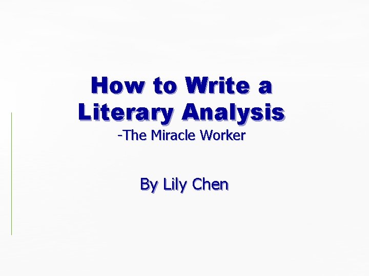 How to Write a Literary Analysis -The Miracle Worker By Lily Chen How to Write a Literary Analysis -The Miracle Worker By Lily Chen