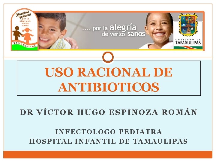 USO RACIONAL DE ANTIBIOTICOS DR VÍCTOR HUGO ESPINOZA ROMÁN INFECTOLOGO PEDIATRA HOSPITAL INFANTIL DE