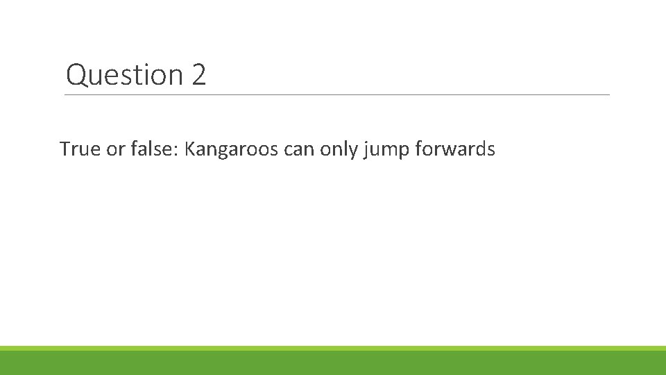 Question 2 True or false: Kangaroos can only jump forwards Question 2 True or false: Kangaroos can only jump forwards