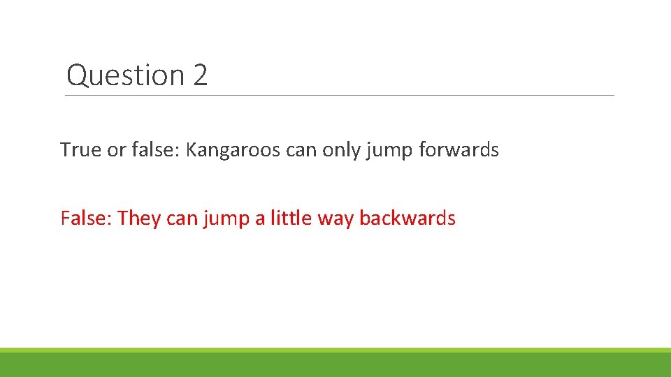 Question 2 True or false: Kangaroos can only jump forwards False: They can jump